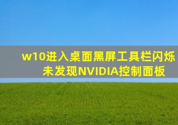 w10进入桌面黑屏工具栏闪烁 未发现NVIDIA控制面板